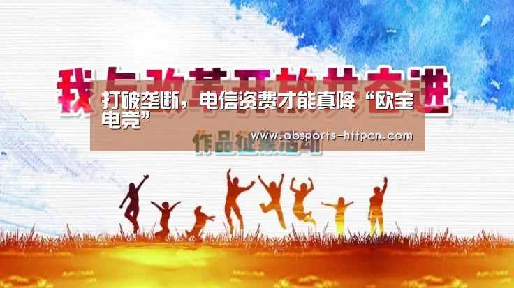 打破垄断,电信资费才能真降“欧宝电竞”(图3) OB棋牌